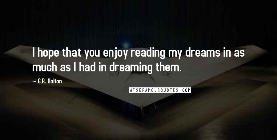 G.R. Holton Quotes: I hope that you enjoy reading my dreams in as much as I had in dreaming them.