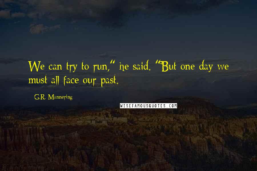 G.R. Mannering Quotes: We can try to run," he said. "But one day we must all face our past.