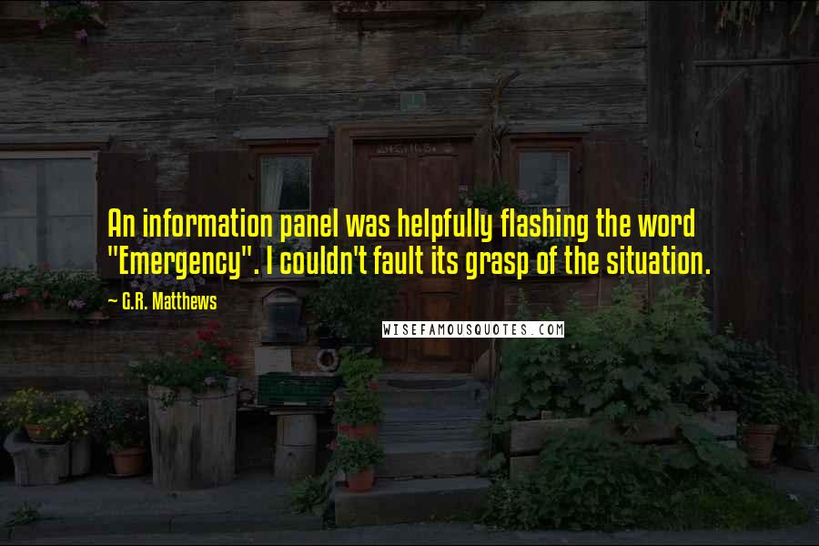 G.R. Matthews Quotes: An information panel was helpfully flashing the word "Emergency". I couldn't fault its grasp of the situation.