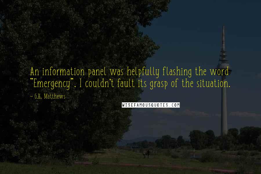 G.R. Matthews Quotes: An information panel was helpfully flashing the word "Emergency". I couldn't fault its grasp of the situation.