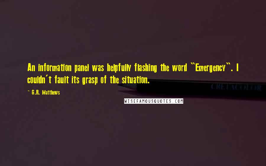 G.R. Matthews Quotes: An information panel was helpfully flashing the word "Emergency". I couldn't fault its grasp of the situation.