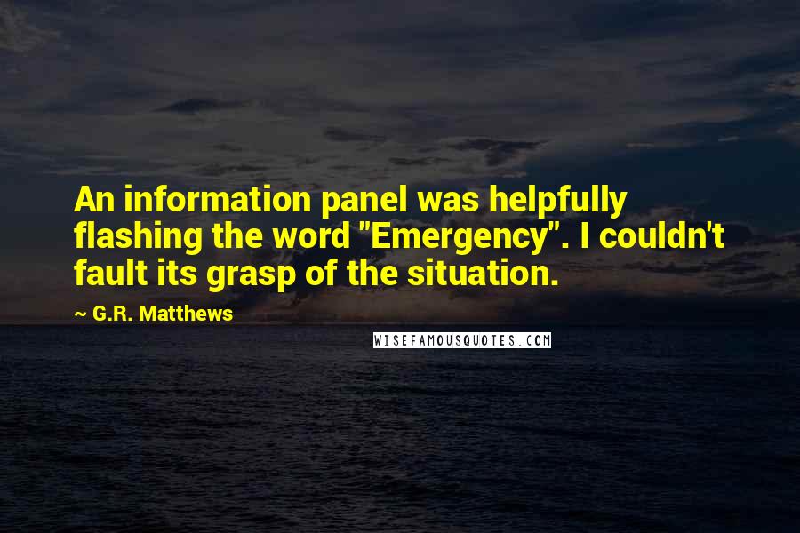 G.R. Matthews Quotes: An information panel was helpfully flashing the word "Emergency". I couldn't fault its grasp of the situation.