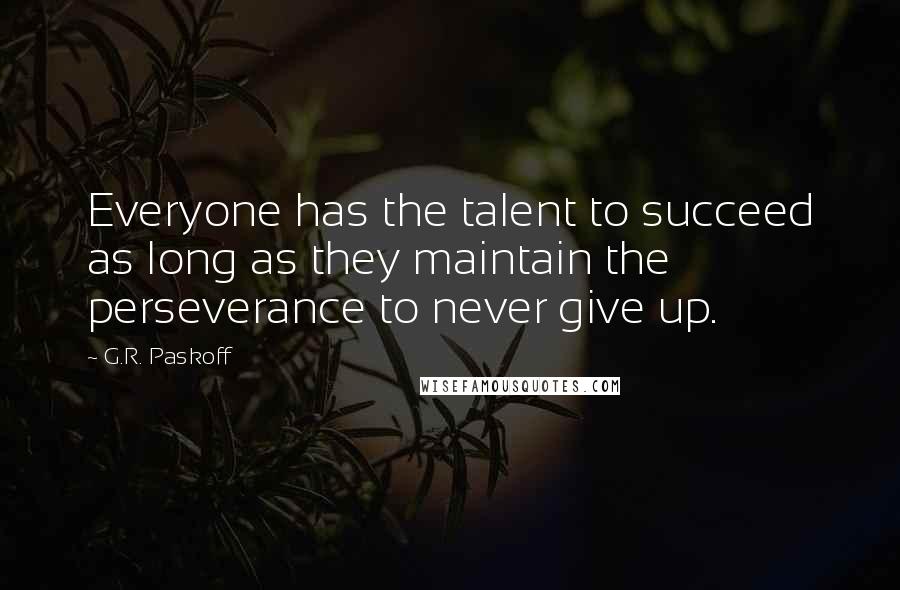 G.R. Paskoff Quotes: Everyone has the talent to succeed as long as they maintain the perseverance to never give up.