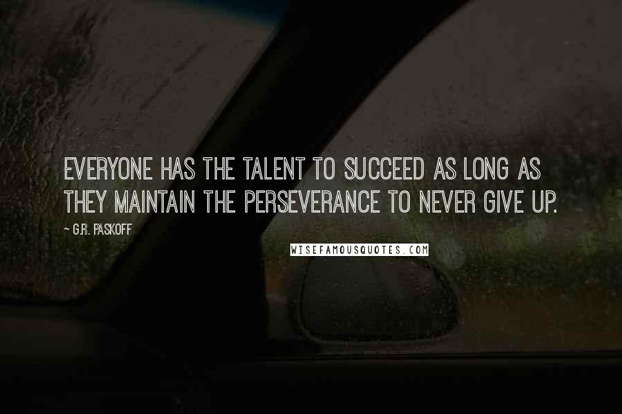 G.R. Paskoff Quotes: Everyone has the talent to succeed as long as they maintain the perseverance to never give up.