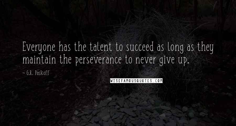 G.R. Paskoff Quotes: Everyone has the talent to succeed as long as they maintain the perseverance to never give up.