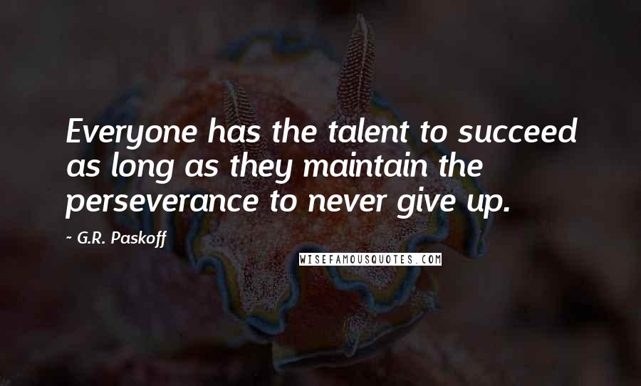 G.R. Paskoff Quotes: Everyone has the talent to succeed as long as they maintain the perseverance to never give up.