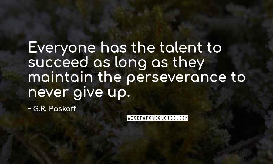 G.R. Paskoff Quotes: Everyone has the talent to succeed as long as they maintain the perseverance to never give up.