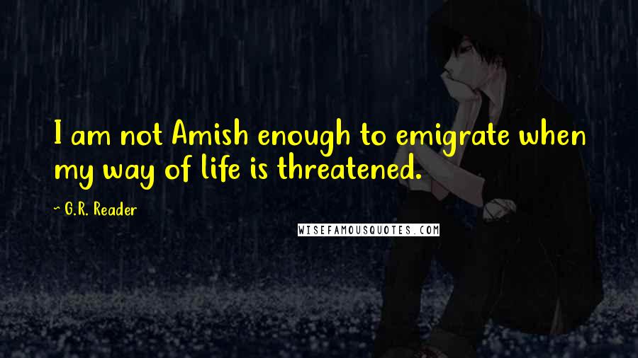 G.R. Reader Quotes: I am not Amish enough to emigrate when my way of life is threatened.