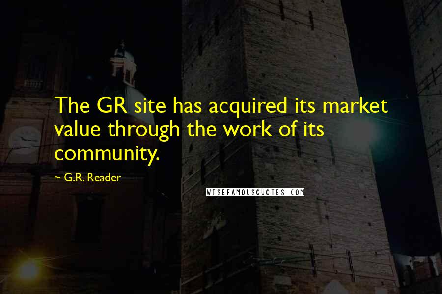 G.R. Reader Quotes: The GR site has acquired its market value through the work of its community.