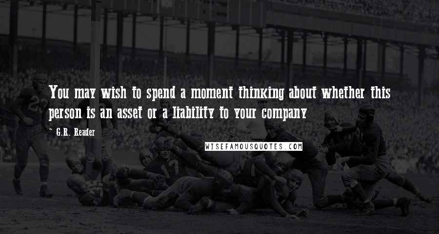 G.R. Reader Quotes: You may wish to spend a moment thinking about whether this person is an asset or a liability to your company