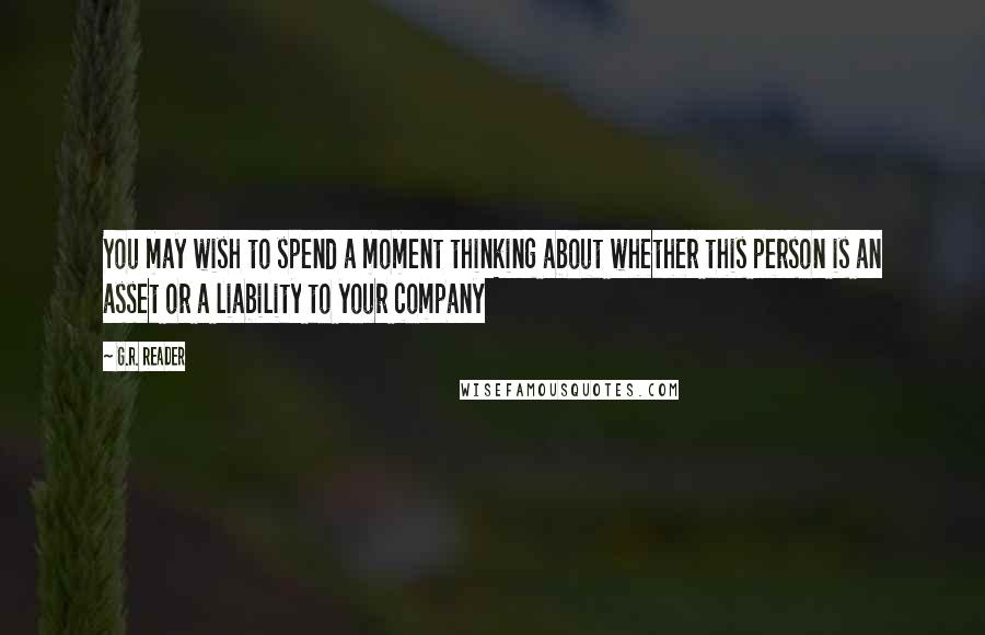 G.R. Reader Quotes: You may wish to spend a moment thinking about whether this person is an asset or a liability to your company