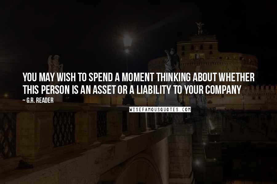 G.R. Reader Quotes: You may wish to spend a moment thinking about whether this person is an asset or a liability to your company