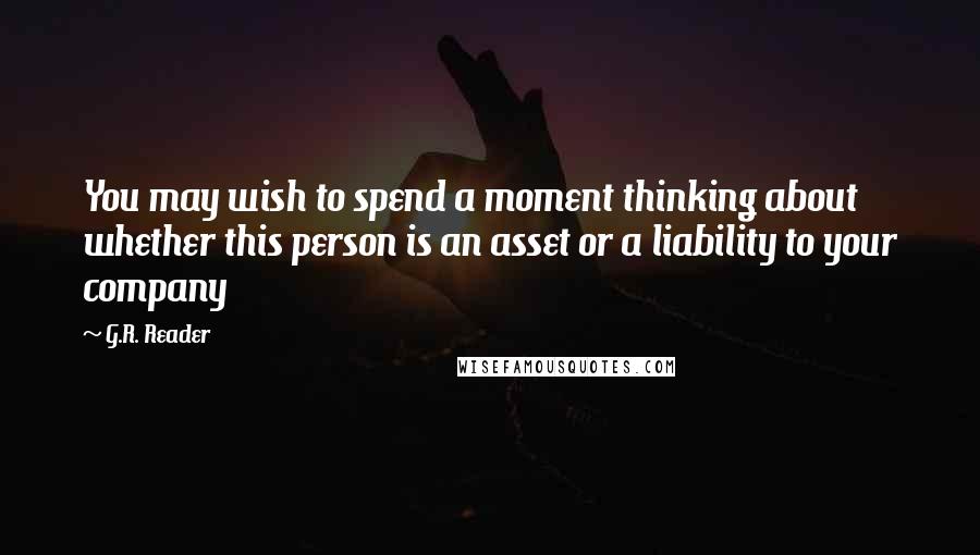 G.R. Reader Quotes: You may wish to spend a moment thinking about whether this person is an asset or a liability to your company