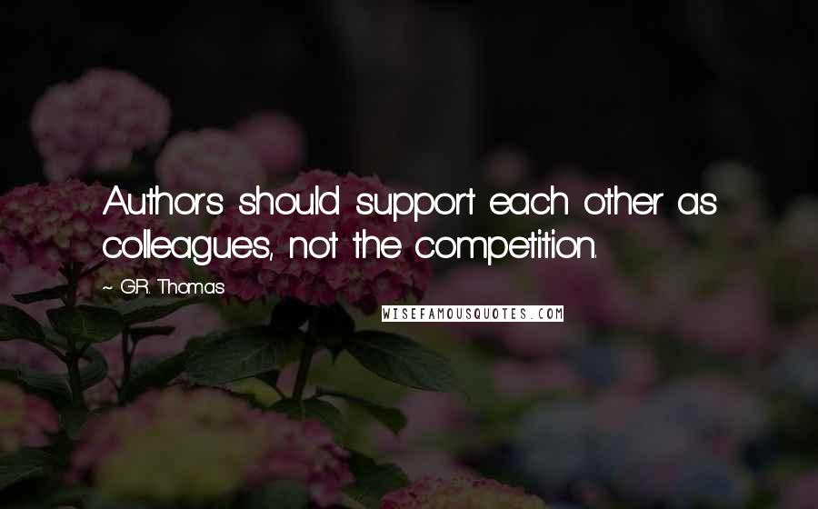 G.R. Thomas Quotes: Authors should support each other as colleagues, not the competition.