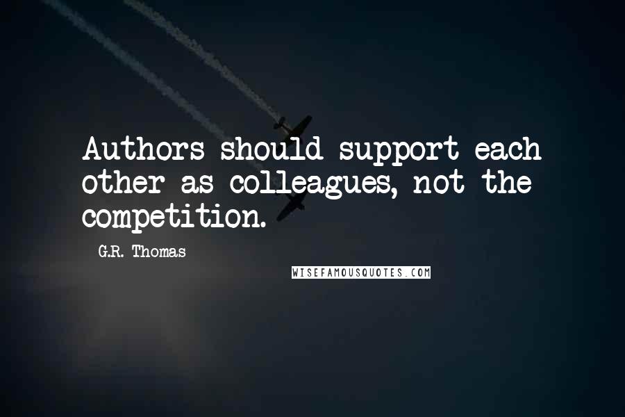 G.R. Thomas Quotes: Authors should support each other as colleagues, not the competition.