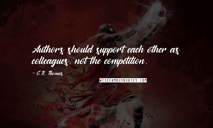 G.R. Thomas Quotes: Authors should support each other as colleagues, not the competition.