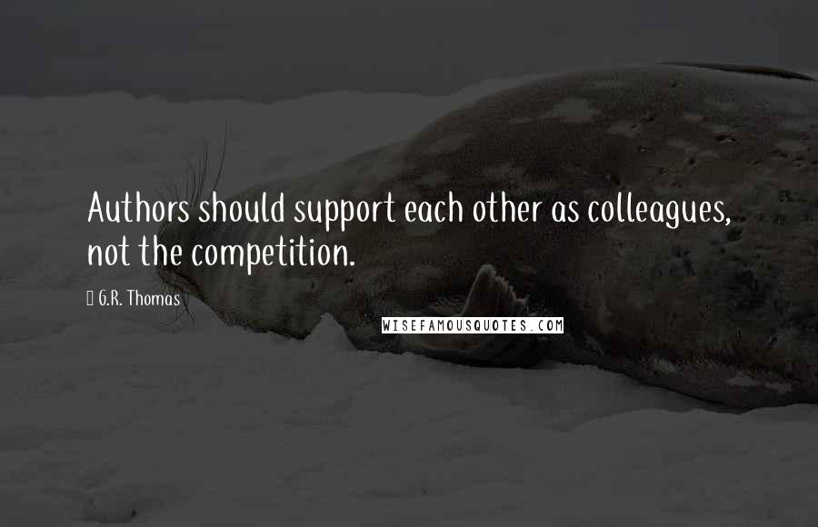 G.R. Thomas Quotes: Authors should support each other as colleagues, not the competition.