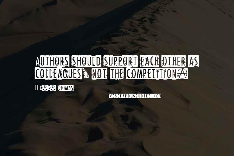 G.R. Thomas Quotes: Authors should support each other as colleagues, not the competition.