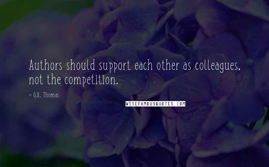 G.R. Thomas Quotes: Authors should support each other as colleagues, not the competition.