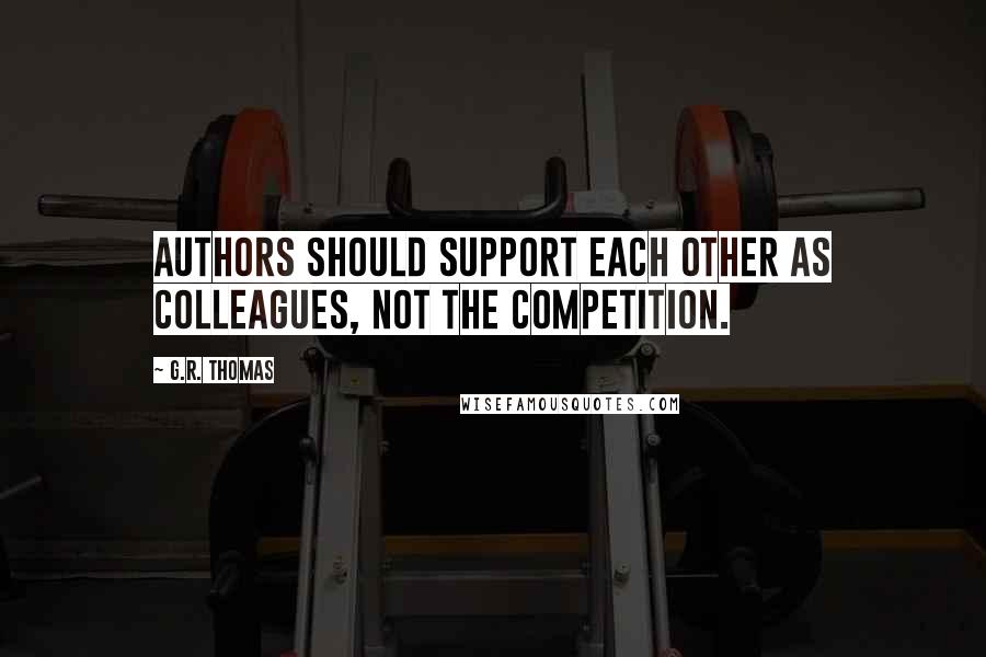 G.R. Thomas Quotes: Authors should support each other as colleagues, not the competition.