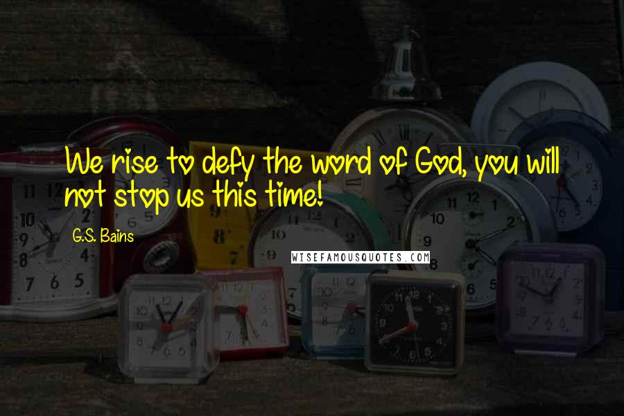 G.S. Bains Quotes: We rise to defy the word of God, you will not stop us this time!