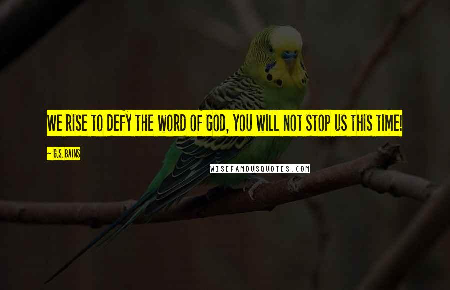 G.S. Bains Quotes: We rise to defy the word of God, you will not stop us this time!