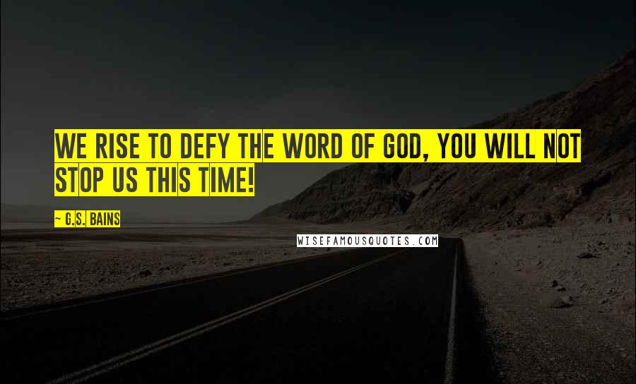 G.S. Bains Quotes: We rise to defy the word of God, you will not stop us this time!