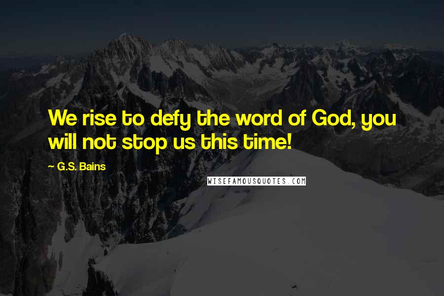 G.S. Bains Quotes: We rise to defy the word of God, you will not stop us this time!