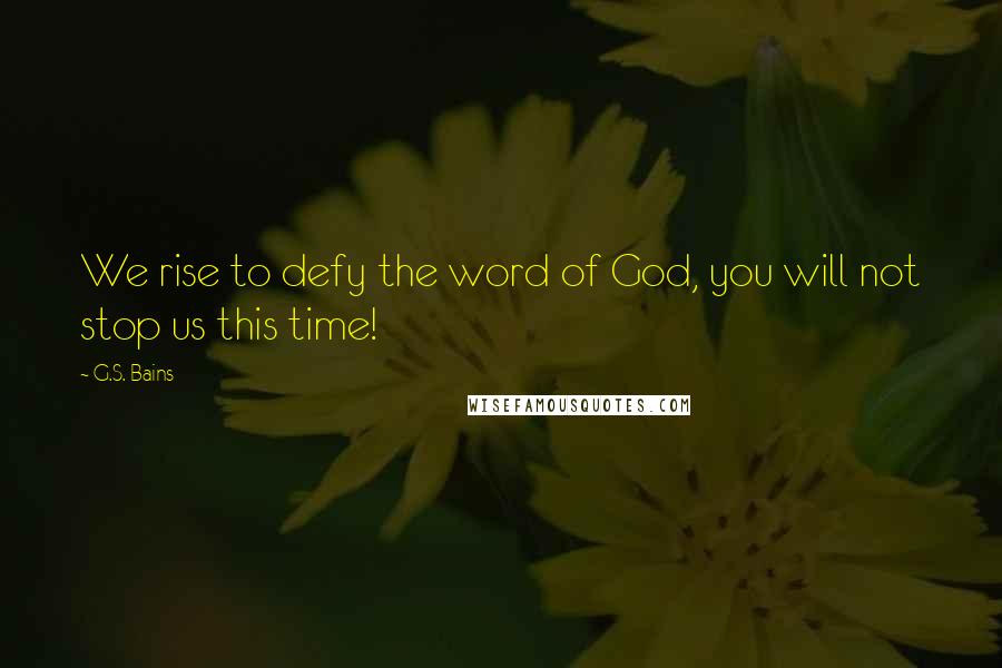 G.S. Bains Quotes: We rise to defy the word of God, you will not stop us this time!