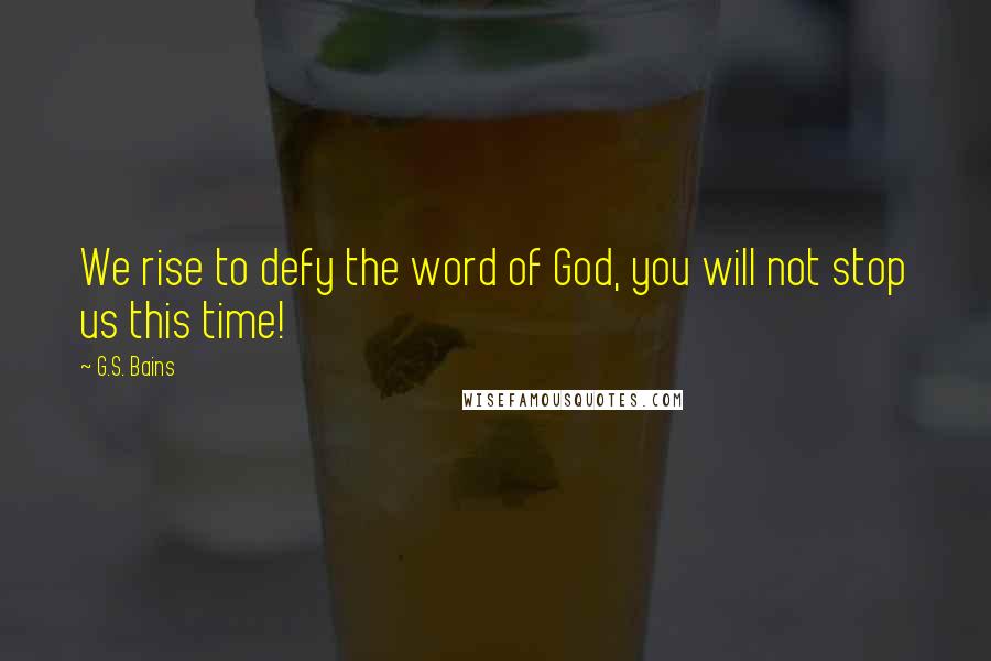 G.S. Bains Quotes: We rise to defy the word of God, you will not stop us this time!