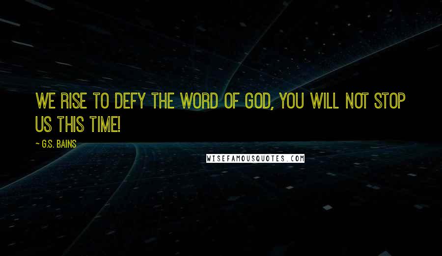 G.S. Bains Quotes: We rise to defy the word of God, you will not stop us this time!