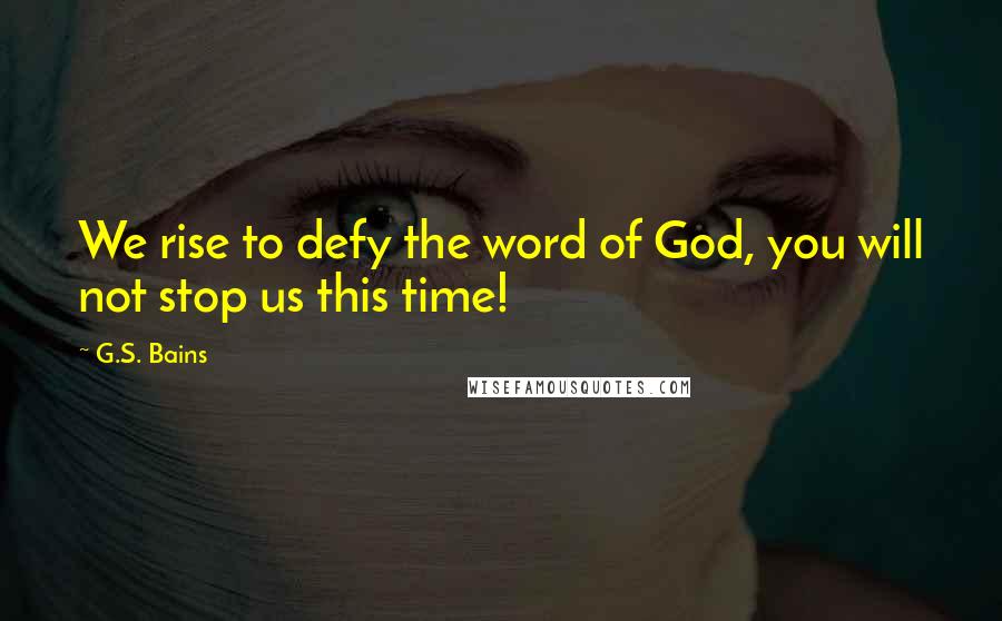 G.S. Bains Quotes: We rise to defy the word of God, you will not stop us this time!