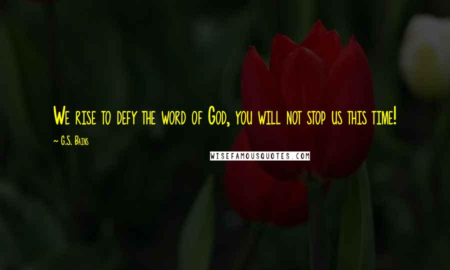 G.S. Bains Quotes: We rise to defy the word of God, you will not stop us this time!