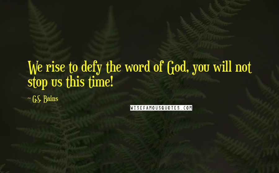 G.S. Bains Quotes: We rise to defy the word of God, you will not stop us this time!