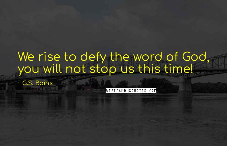 G.S. Bains Quotes: We rise to defy the word of God, you will not stop us this time!