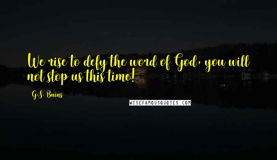 G.S. Bains Quotes: We rise to defy the word of God, you will not stop us this time!