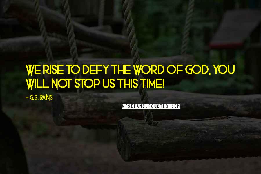 G.S. Bains Quotes: We rise to defy the word of God, you will not stop us this time!