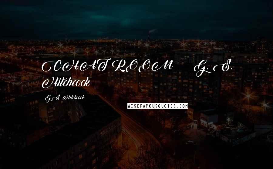 G.S. Hitchcock Quotes: CHAT ROOM G. S. Hitchcock