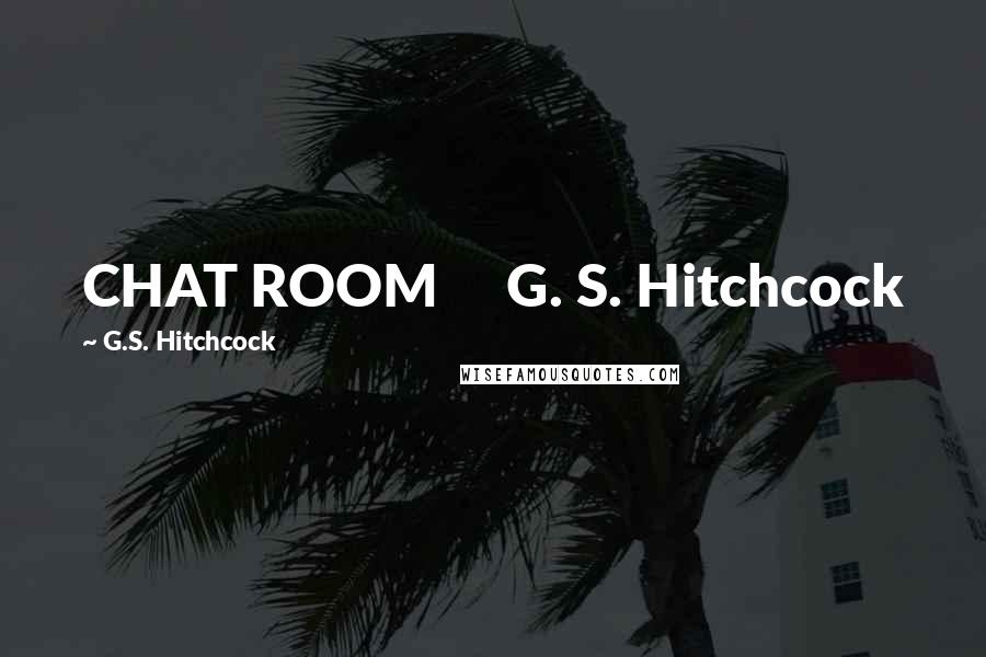 G.S. Hitchcock Quotes: CHAT ROOM G. S. Hitchcock