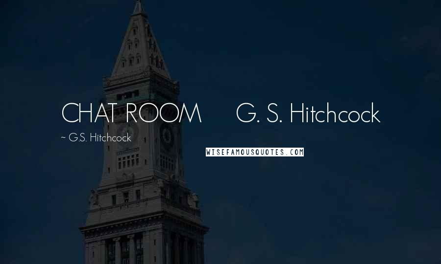 G.S. Hitchcock Quotes: CHAT ROOM G. S. Hitchcock