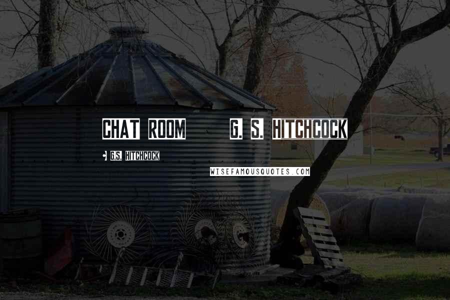 G.S. Hitchcock Quotes: CHAT ROOM G. S. Hitchcock