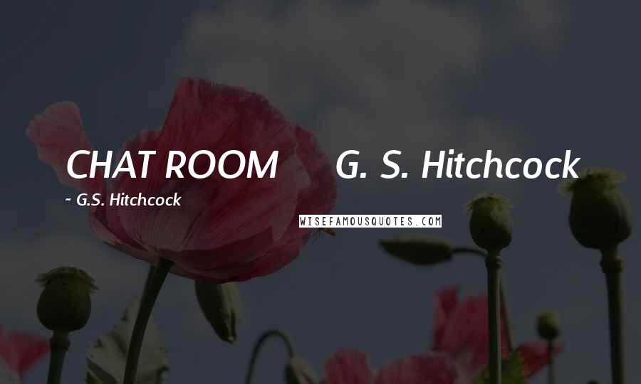 G.S. Hitchcock Quotes: CHAT ROOM G. S. Hitchcock