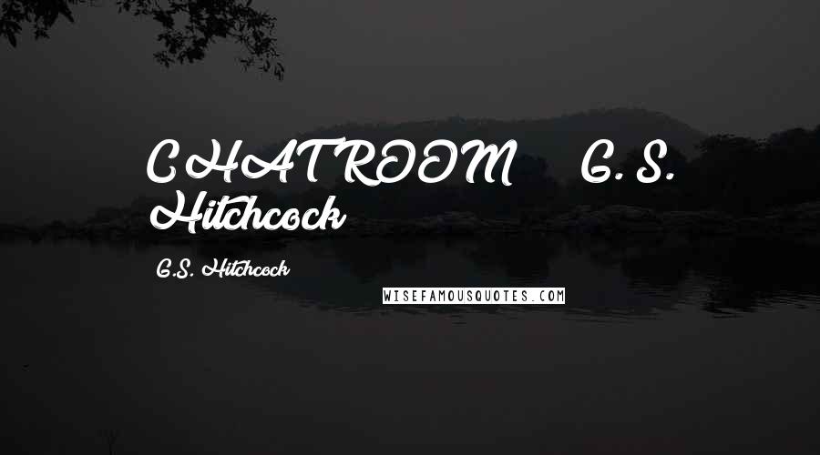 G.S. Hitchcock Quotes: CHAT ROOM G. S. Hitchcock