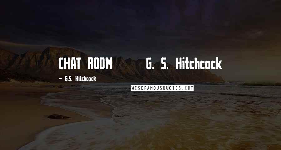 G.S. Hitchcock Quotes: CHAT ROOM G. S. Hitchcock