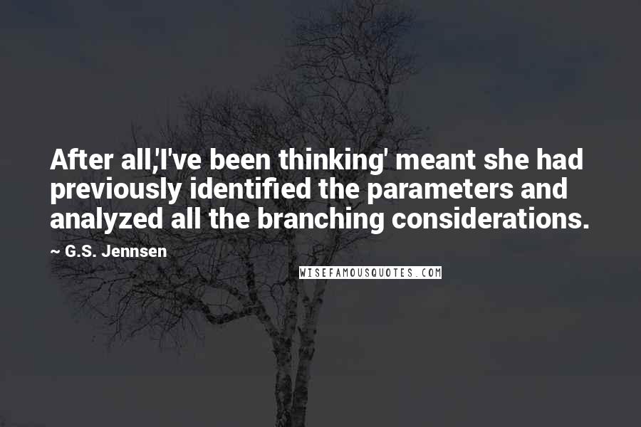 G.S. Jennsen Quotes: After all,'I've been thinking' meant she had previously identified the parameters and analyzed all the branching considerations.