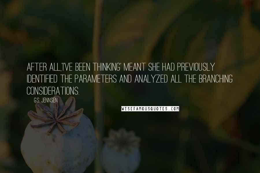 G.S. Jennsen Quotes: After all,'I've been thinking' meant she had previously identified the parameters and analyzed all the branching considerations.