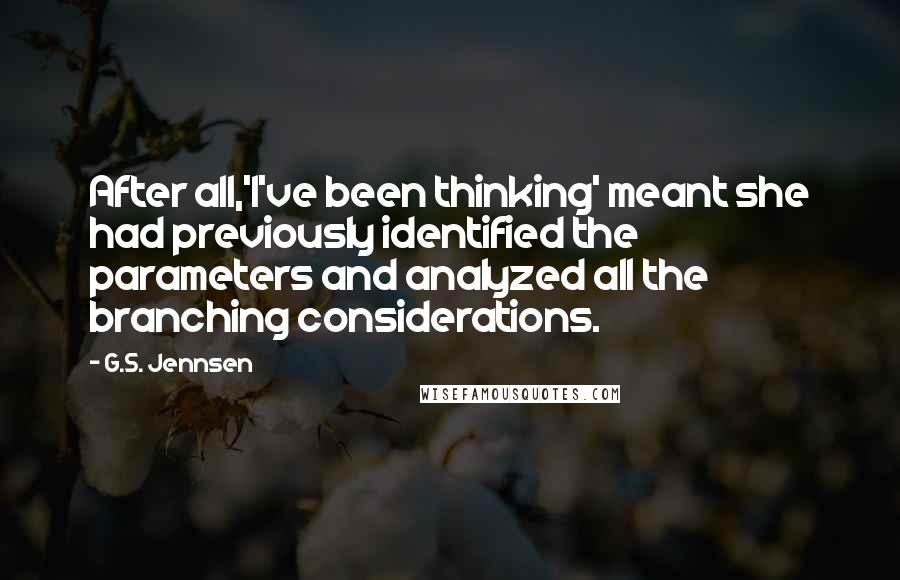 G.S. Jennsen Quotes: After all,'I've been thinking' meant she had previously identified the parameters and analyzed all the branching considerations.