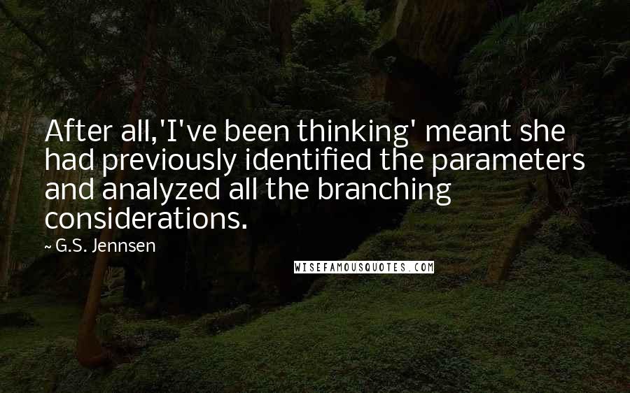 G.S. Jennsen Quotes: After all,'I've been thinking' meant she had previously identified the parameters and analyzed all the branching considerations.