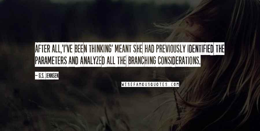 G.S. Jennsen Quotes: After all,'I've been thinking' meant she had previously identified the parameters and analyzed all the branching considerations.