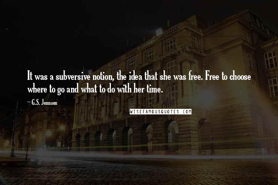 G.S. Jennsen Quotes: It was a subversive notion, the idea that she was free. Free to choose where to go and what to do with her time.